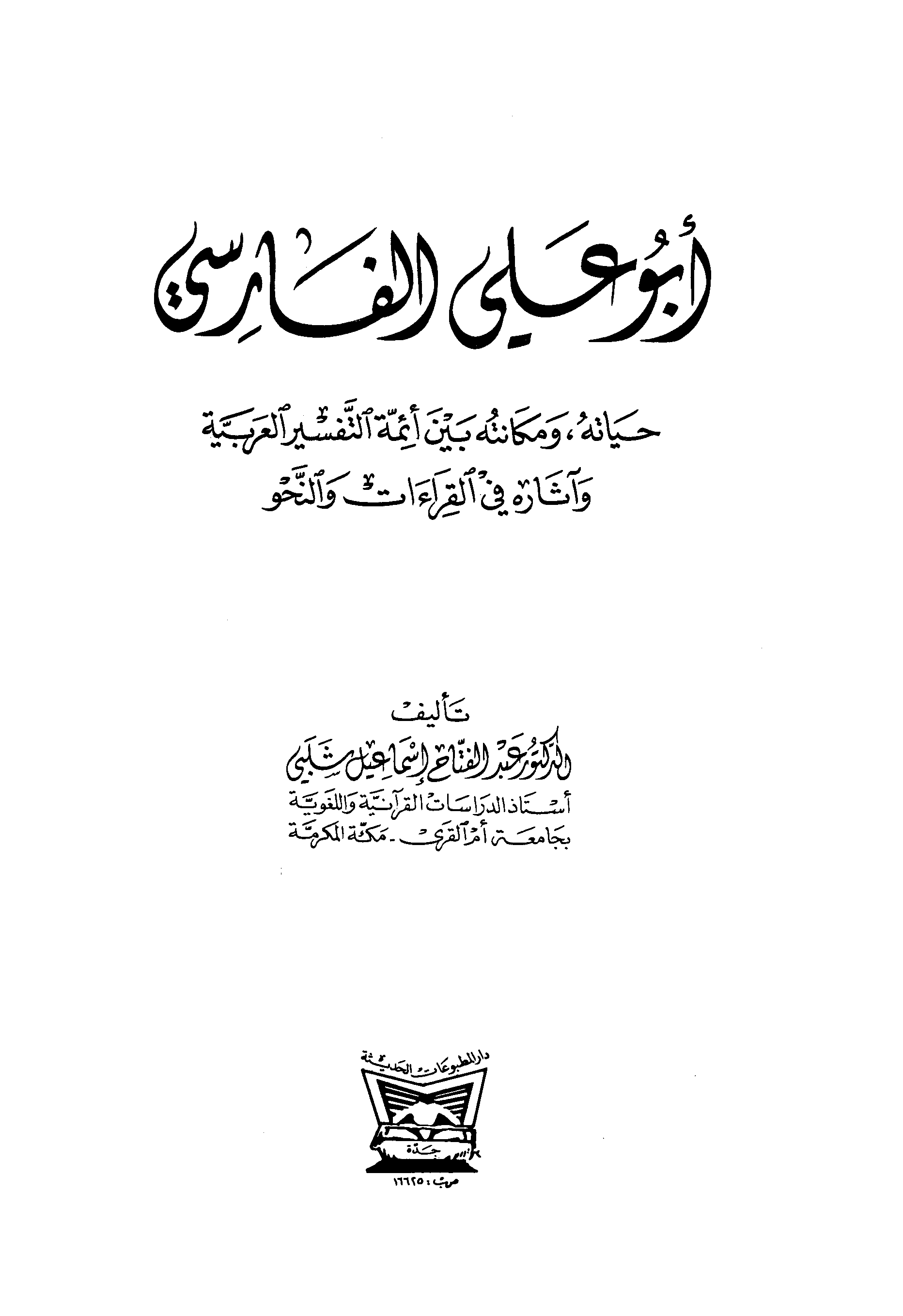 أبو علي الفارسي: حياته - ومكانته بين أئمة التفسير والعربية - وآثاره في القراءات والنحو